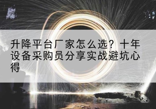 故城升降平台厂家-怎么选？十年设备采购员分享实战避坑心得
