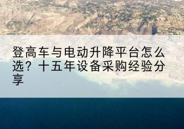 故城登高车厂家厂家-登高车与电动升降平台怎么选？十五年设备采购经验分享