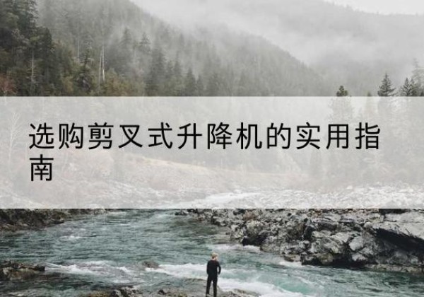 故城剪叉式升降机怎么选-选购剪叉式升降机的实用指南